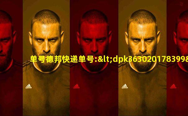 单号德邦快递单号:<dpk363020178399>